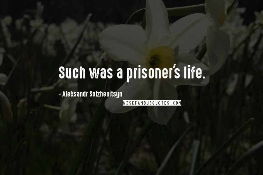 Aleksandr Solzhenitsyn Quotes: Such was a prisoner's life.
