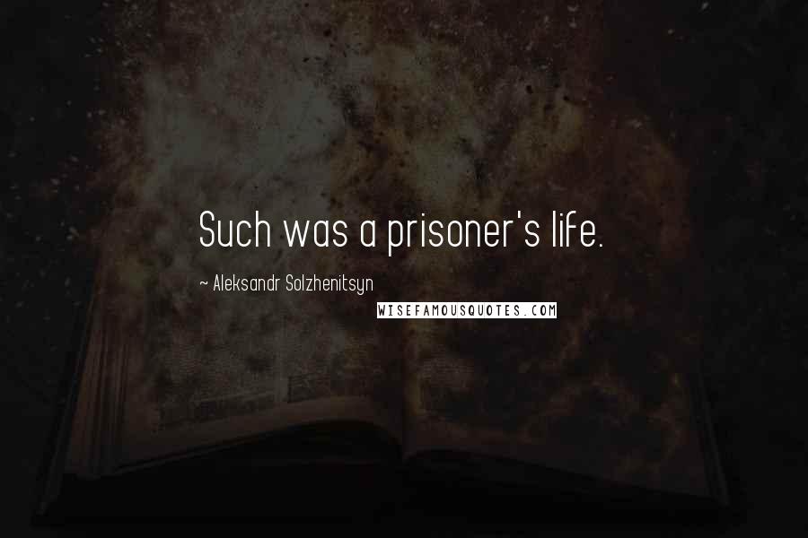 Aleksandr Solzhenitsyn Quotes: Such was a prisoner's life.