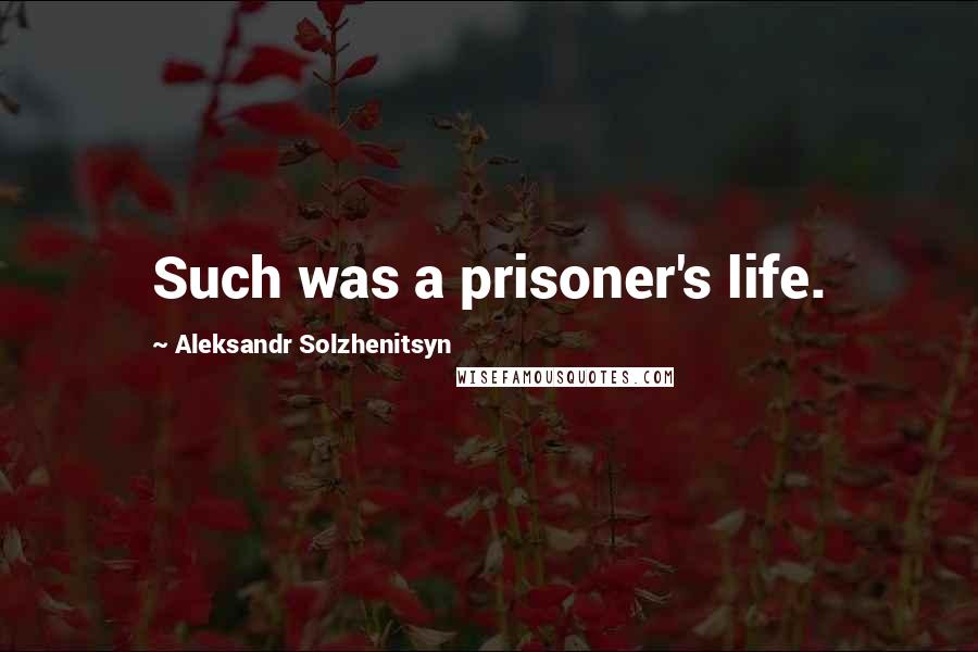 Aleksandr Solzhenitsyn Quotes: Such was a prisoner's life.