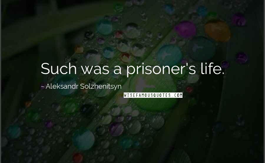 Aleksandr Solzhenitsyn Quotes: Such was a prisoner's life.