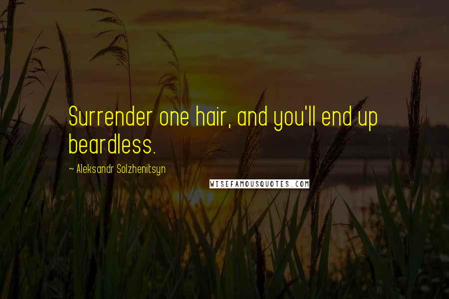 Aleksandr Solzhenitsyn Quotes: Surrender one hair, and you'll end up beardless.