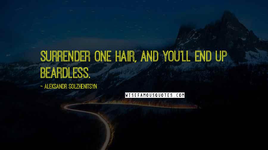 Aleksandr Solzhenitsyn Quotes: Surrender one hair, and you'll end up beardless.