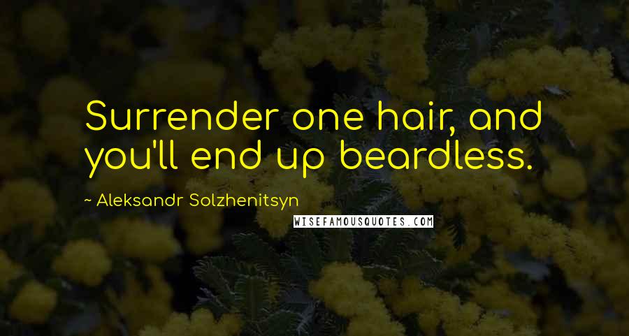 Aleksandr Solzhenitsyn Quotes: Surrender one hair, and you'll end up beardless.