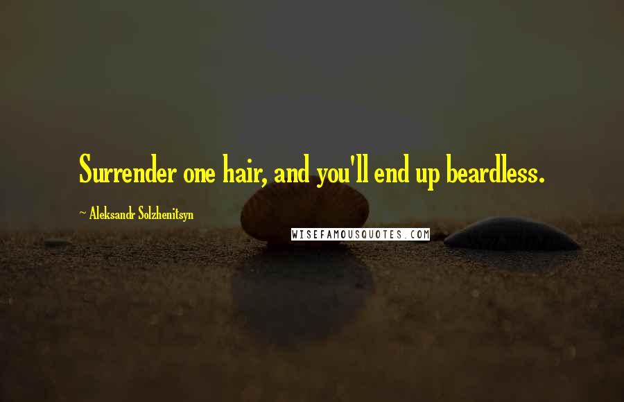 Aleksandr Solzhenitsyn Quotes: Surrender one hair, and you'll end up beardless.