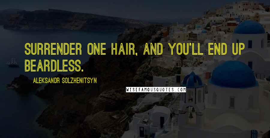 Aleksandr Solzhenitsyn Quotes: Surrender one hair, and you'll end up beardless.