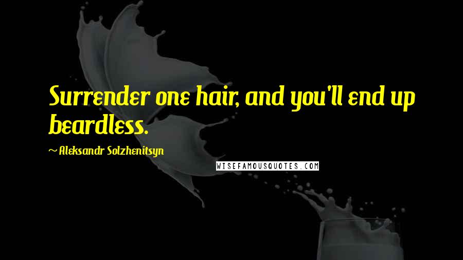 Aleksandr Solzhenitsyn Quotes: Surrender one hair, and you'll end up beardless.