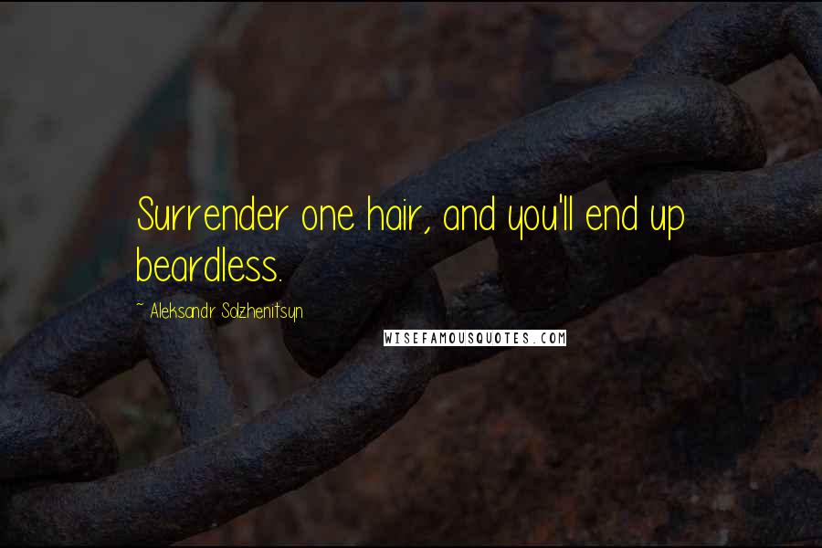 Aleksandr Solzhenitsyn Quotes: Surrender one hair, and you'll end up beardless.