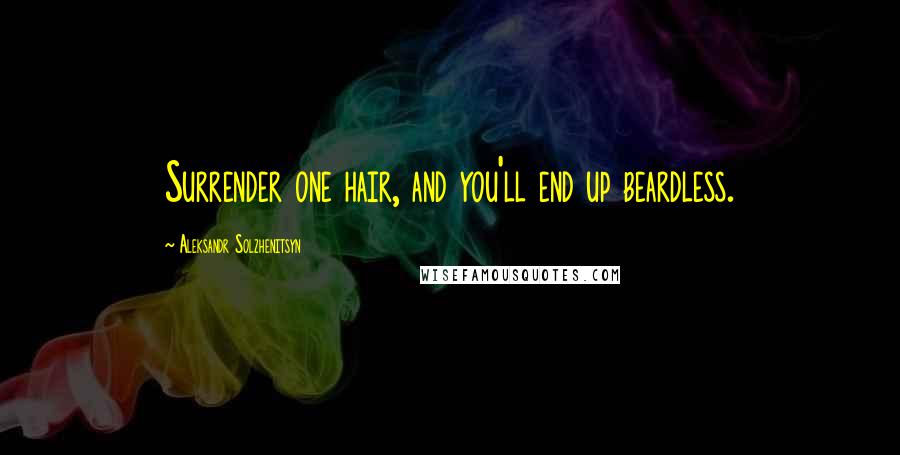 Aleksandr Solzhenitsyn Quotes: Surrender one hair, and you'll end up beardless.