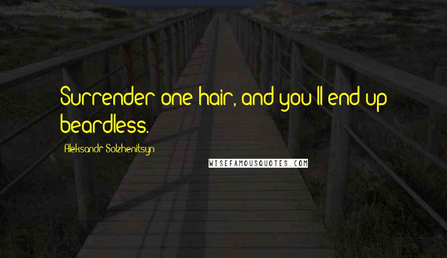 Aleksandr Solzhenitsyn Quotes: Surrender one hair, and you'll end up beardless.