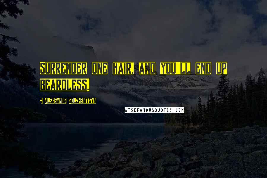 Aleksandr Solzhenitsyn Quotes: Surrender one hair, and you'll end up beardless.