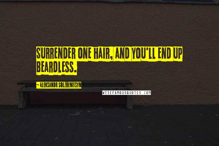 Aleksandr Solzhenitsyn Quotes: Surrender one hair, and you'll end up beardless.