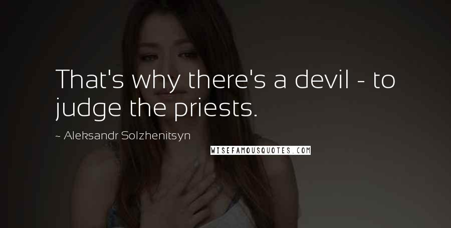 Aleksandr Solzhenitsyn Quotes: That's why there's a devil - to judge the priests.