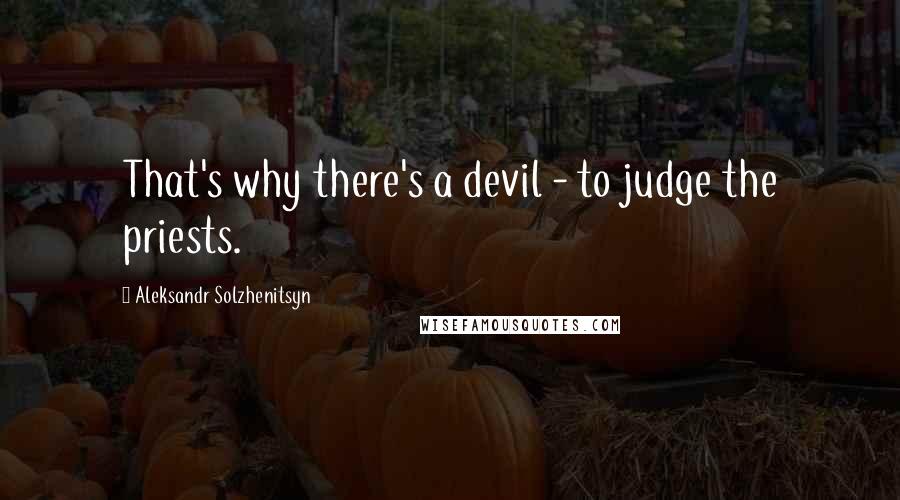 Aleksandr Solzhenitsyn Quotes: That's why there's a devil - to judge the priests.