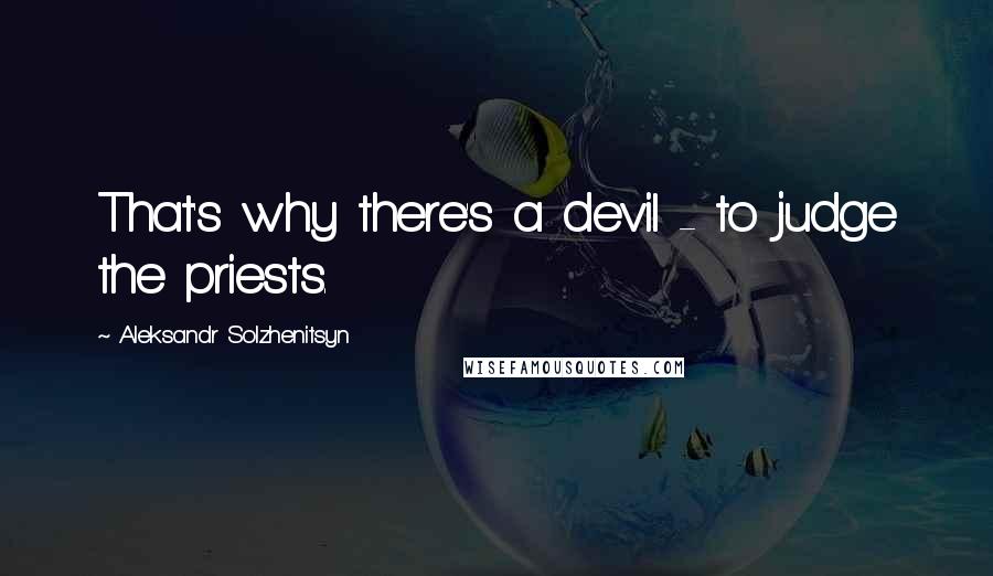 Aleksandr Solzhenitsyn Quotes: That's why there's a devil - to judge the priests.