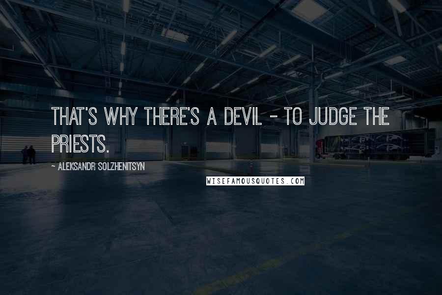 Aleksandr Solzhenitsyn Quotes: That's why there's a devil - to judge the priests.