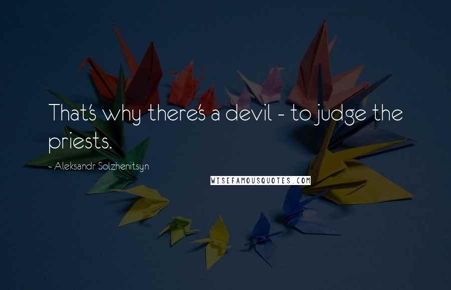 Aleksandr Solzhenitsyn Quotes: That's why there's a devil - to judge the priests.