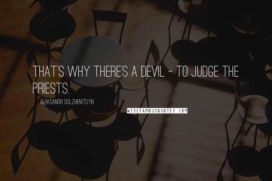 Aleksandr Solzhenitsyn Quotes: That's why there's a devil - to judge the priests.