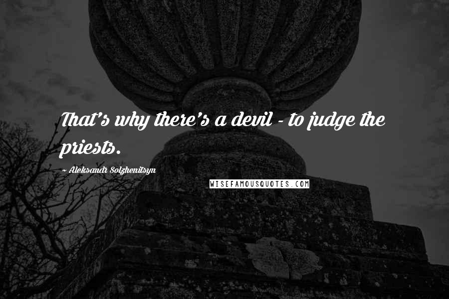 Aleksandr Solzhenitsyn Quotes: That's why there's a devil - to judge the priests.