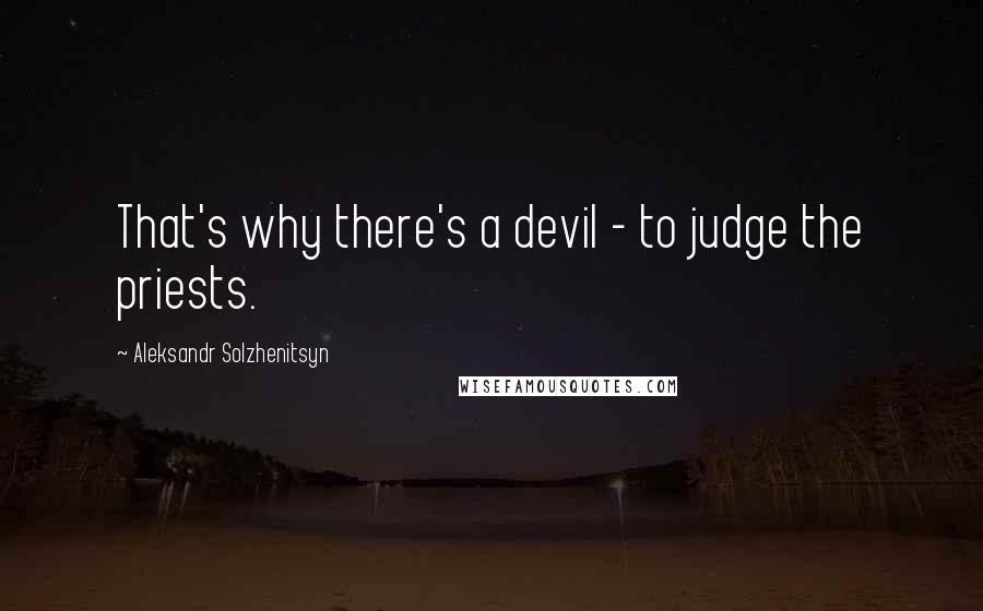 Aleksandr Solzhenitsyn Quotes: That's why there's a devil - to judge the priests.