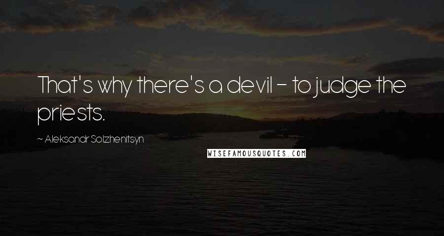 Aleksandr Solzhenitsyn Quotes: That's why there's a devil - to judge the priests.