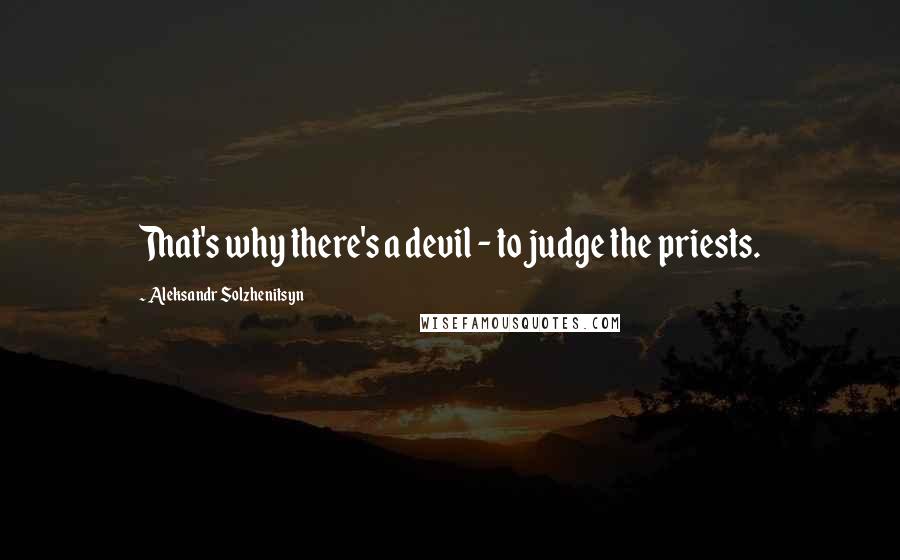 Aleksandr Solzhenitsyn Quotes: That's why there's a devil - to judge the priests.