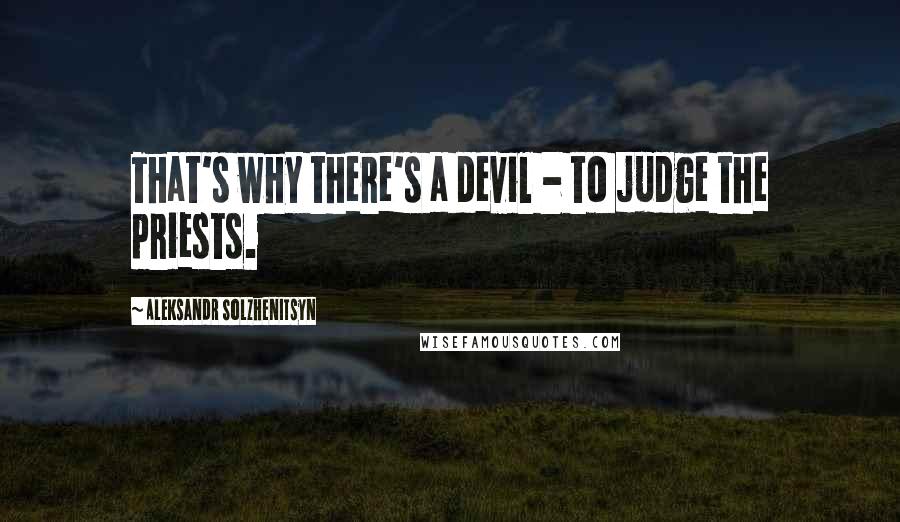 Aleksandr Solzhenitsyn Quotes: That's why there's a devil - to judge the priests.