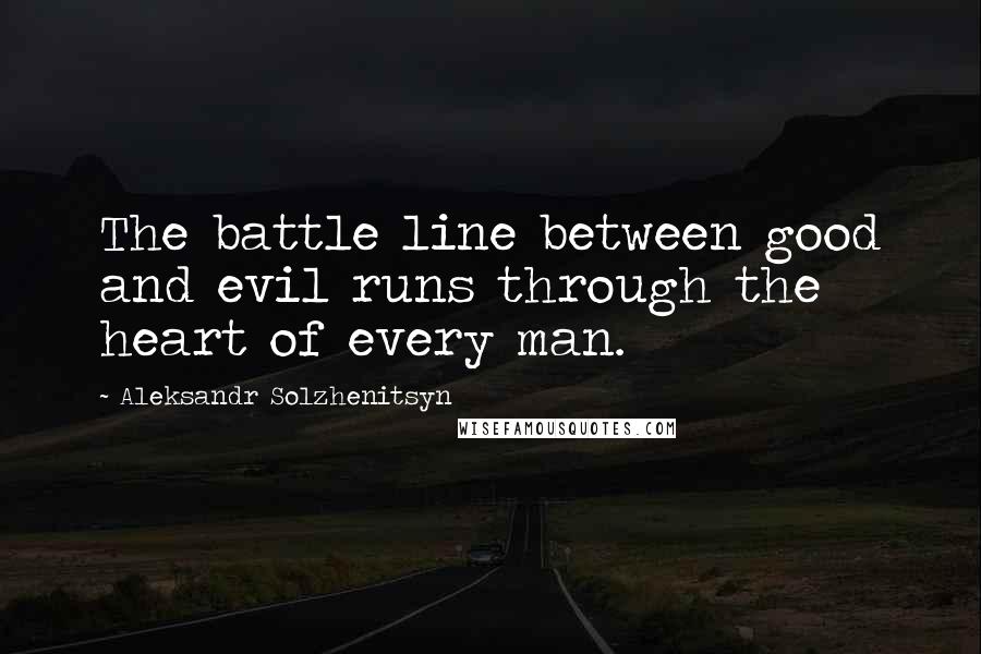 Aleksandr Solzhenitsyn Quotes: The battle line between good and evil runs through the heart of every man.