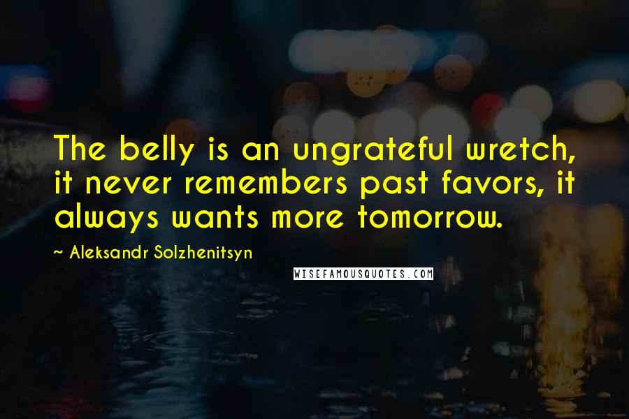 Aleksandr Solzhenitsyn Quotes: The belly is an ungrateful wretch, it never remembers past favors, it always wants more tomorrow.