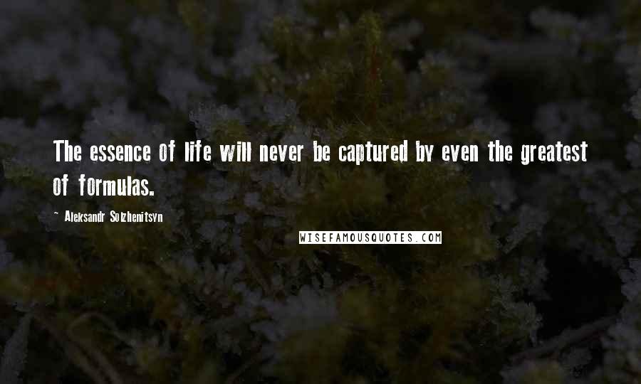 Aleksandr Solzhenitsyn Quotes: The essence of life will never be captured by even the greatest of formulas.