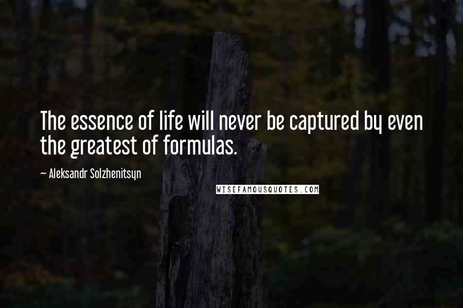 Aleksandr Solzhenitsyn Quotes: The essence of life will never be captured by even the greatest of formulas.