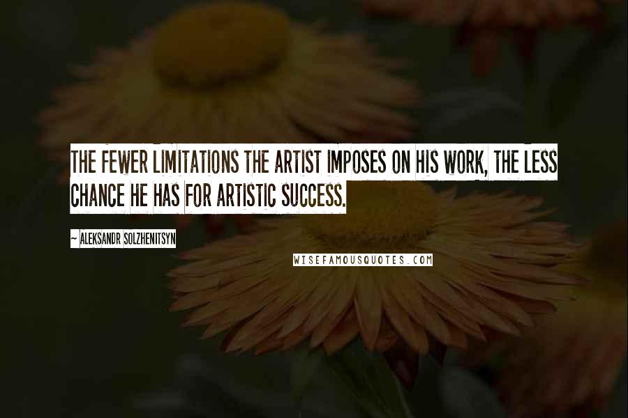 Aleksandr Solzhenitsyn Quotes: The fewer limitations the artist imposes on his work, the less chance he has for artistic success.