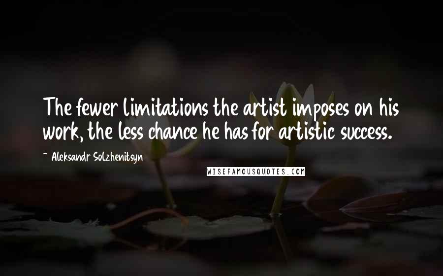 Aleksandr Solzhenitsyn Quotes: The fewer limitations the artist imposes on his work, the less chance he has for artistic success.