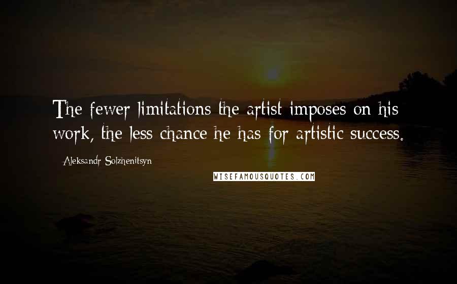 Aleksandr Solzhenitsyn Quotes: The fewer limitations the artist imposes on his work, the less chance he has for artistic success.