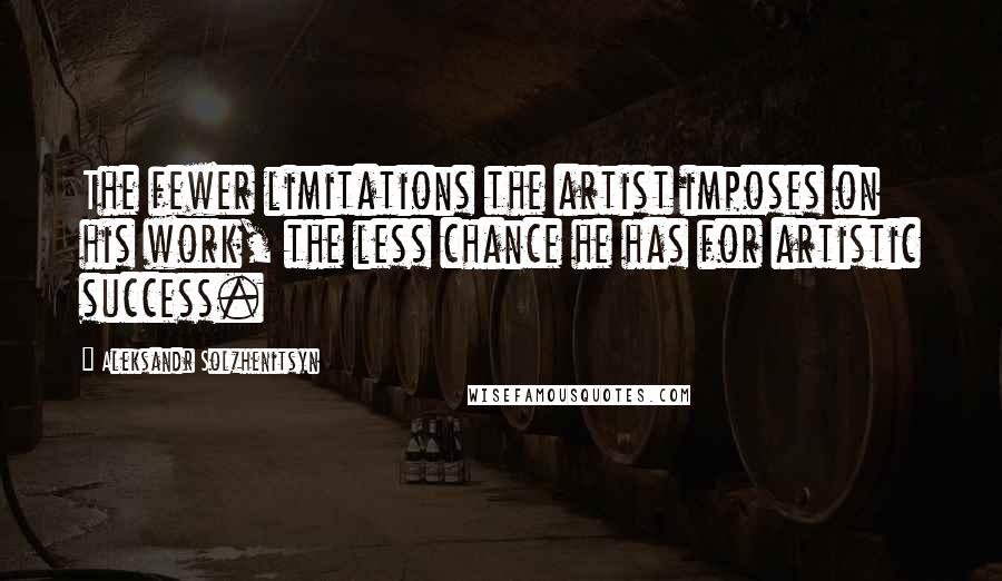 Aleksandr Solzhenitsyn Quotes: The fewer limitations the artist imposes on his work, the less chance he has for artistic success.