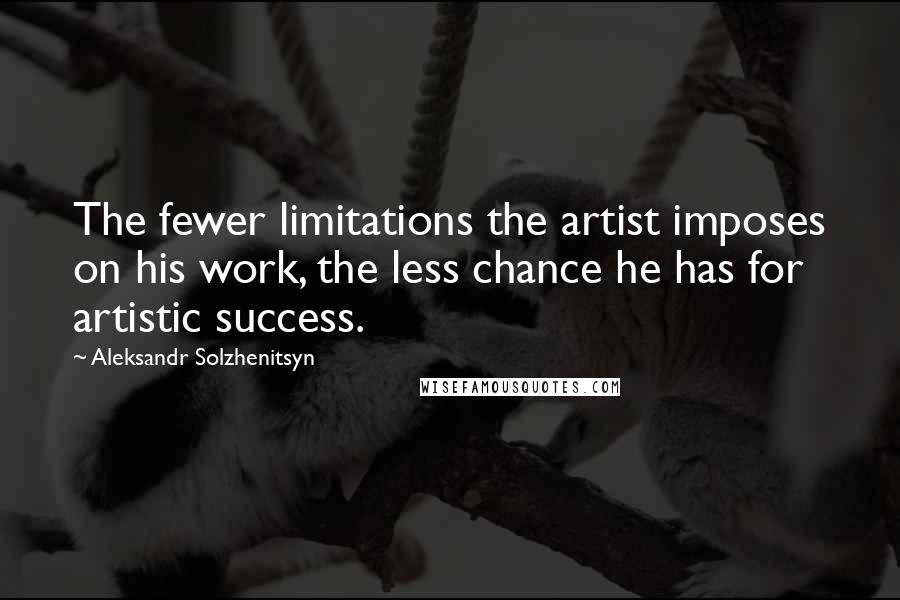 Aleksandr Solzhenitsyn Quotes: The fewer limitations the artist imposes on his work, the less chance he has for artistic success.