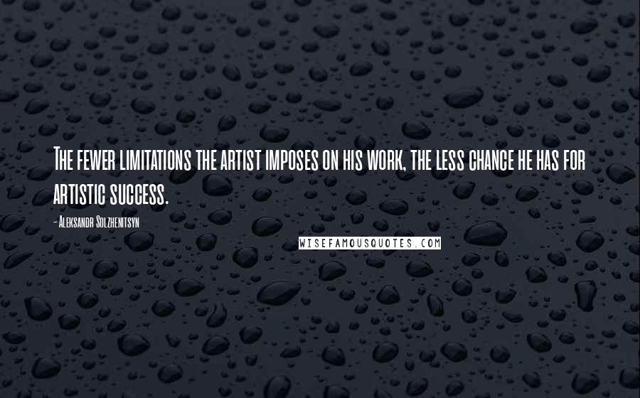 Aleksandr Solzhenitsyn Quotes: The fewer limitations the artist imposes on his work, the less chance he has for artistic success.