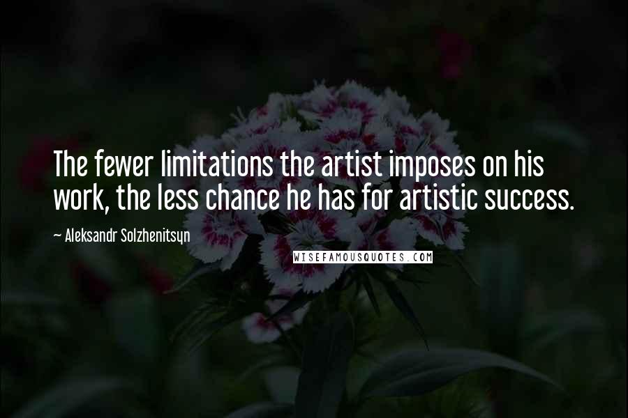 Aleksandr Solzhenitsyn Quotes: The fewer limitations the artist imposes on his work, the less chance he has for artistic success.