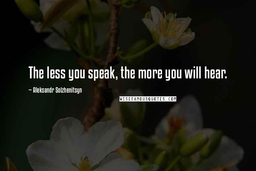 Aleksandr Solzhenitsyn Quotes: The less you speak, the more you will hear.