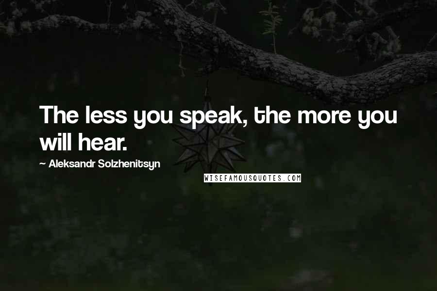 Aleksandr Solzhenitsyn Quotes: The less you speak, the more you will hear.