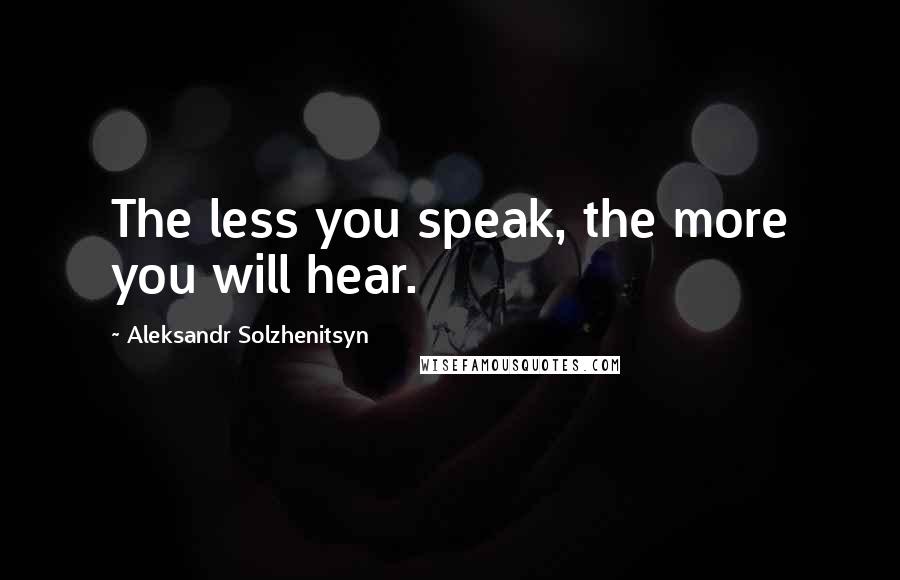 Aleksandr Solzhenitsyn Quotes: The less you speak, the more you will hear.