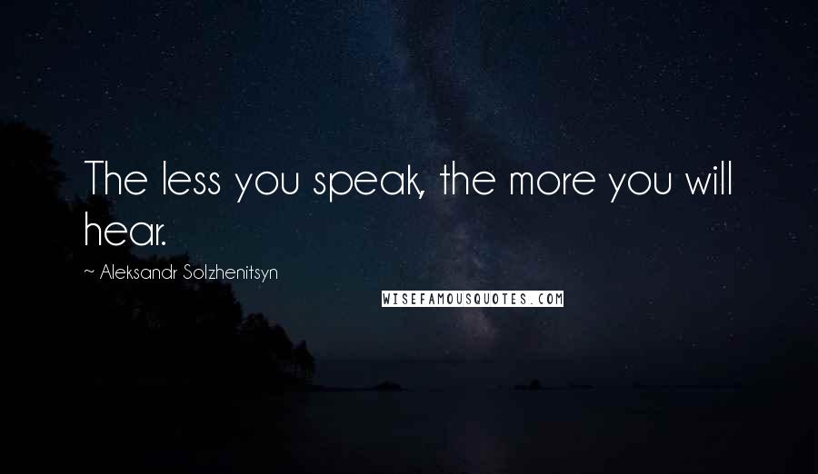 Aleksandr Solzhenitsyn Quotes: The less you speak, the more you will hear.