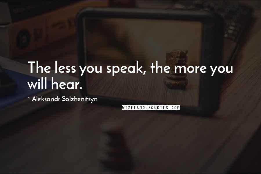 Aleksandr Solzhenitsyn Quotes: The less you speak, the more you will hear.