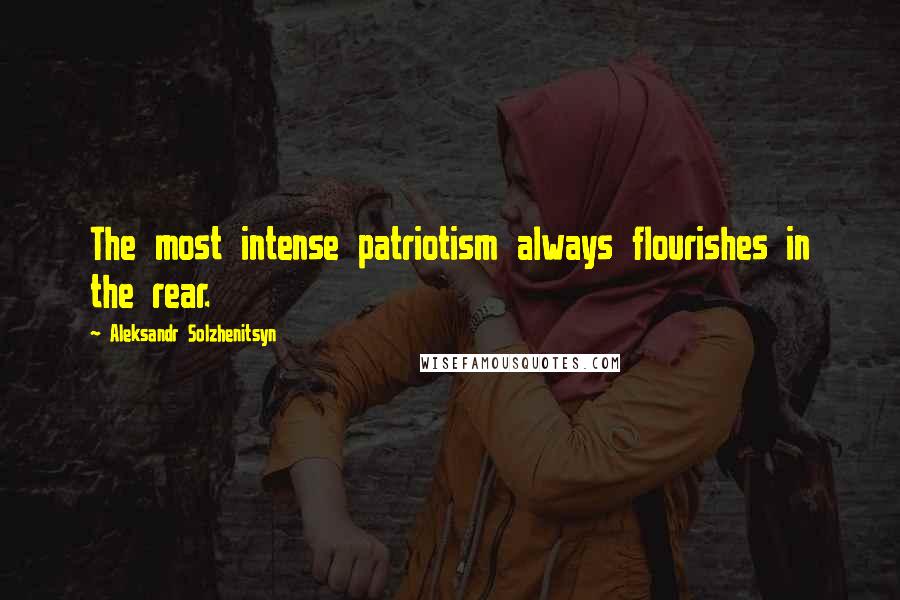 Aleksandr Solzhenitsyn Quotes: The most intense patriotism always flourishes in the rear.