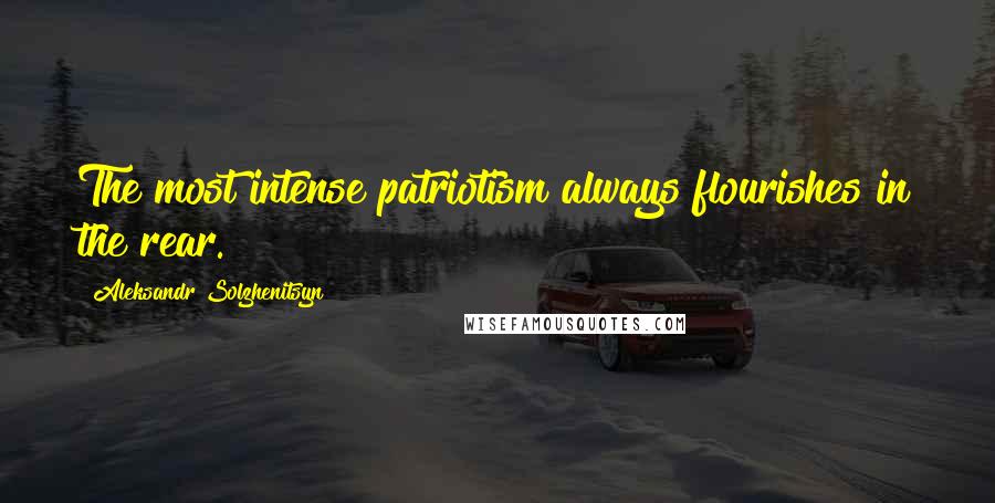 Aleksandr Solzhenitsyn Quotes: The most intense patriotism always flourishes in the rear.
