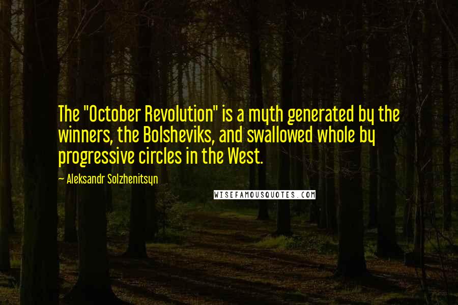 Aleksandr Solzhenitsyn Quotes: The "October Revolution" is a myth generated by the winners, the Bolsheviks, and swallowed whole by progressive circles in the West.