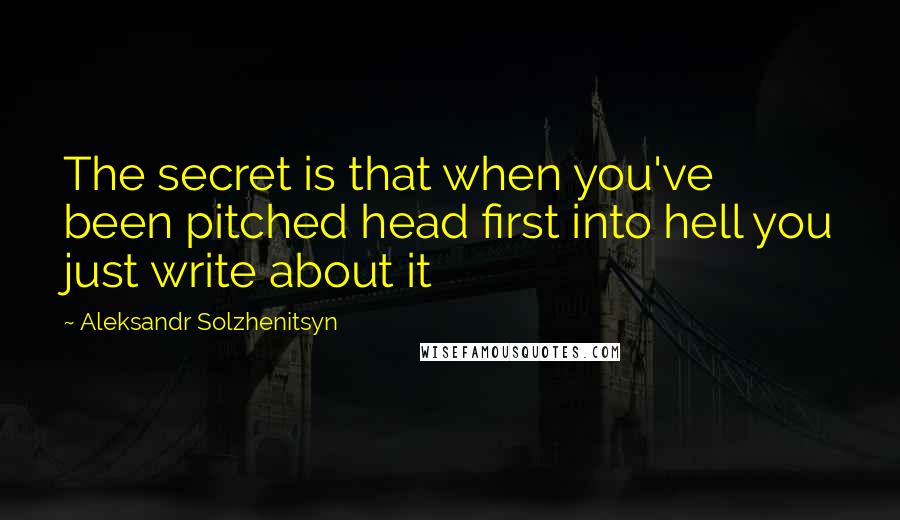 Aleksandr Solzhenitsyn Quotes: The secret is that when you've been pitched head first into hell you just write about it