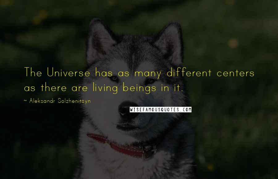 Aleksandr Solzhenitsyn Quotes: The Universe has as many different centers as there are living beings in it.