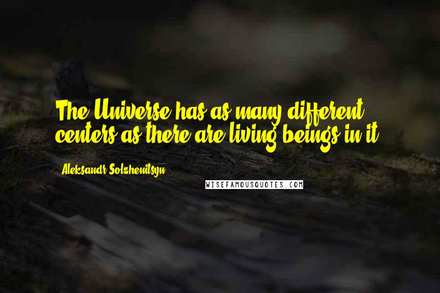 Aleksandr Solzhenitsyn Quotes: The Universe has as many different centers as there are living beings in it.