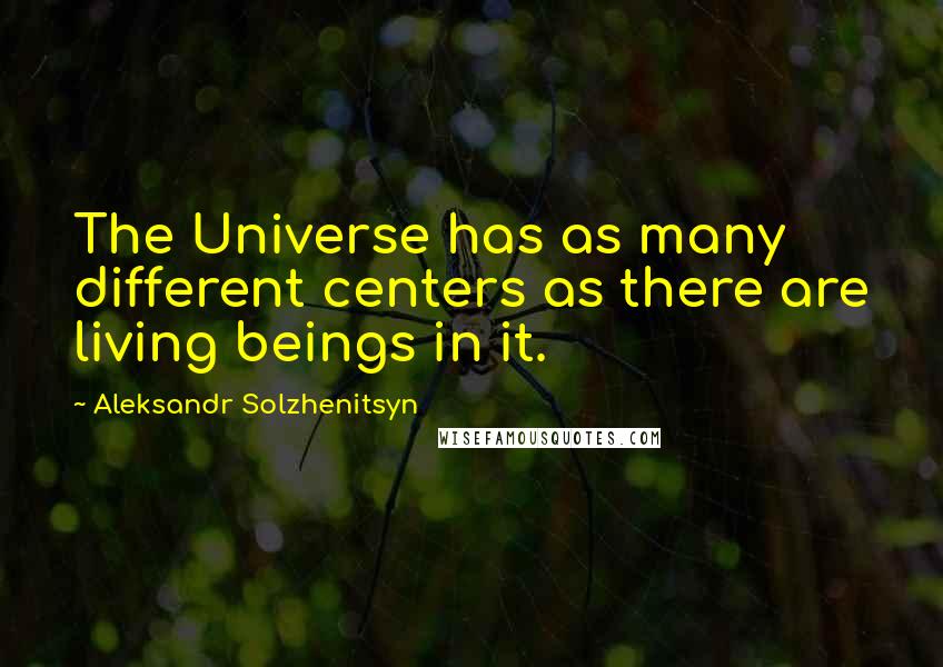 Aleksandr Solzhenitsyn Quotes: The Universe has as many different centers as there are living beings in it.