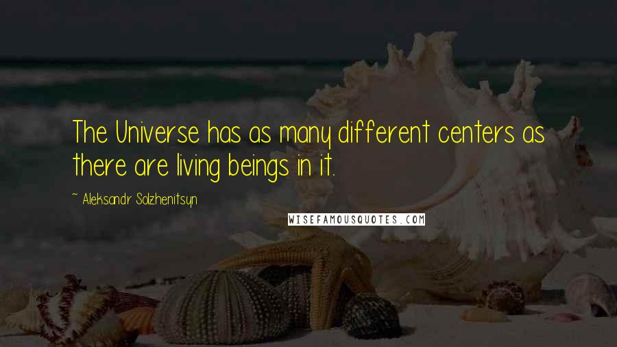 Aleksandr Solzhenitsyn Quotes: The Universe has as many different centers as there are living beings in it.